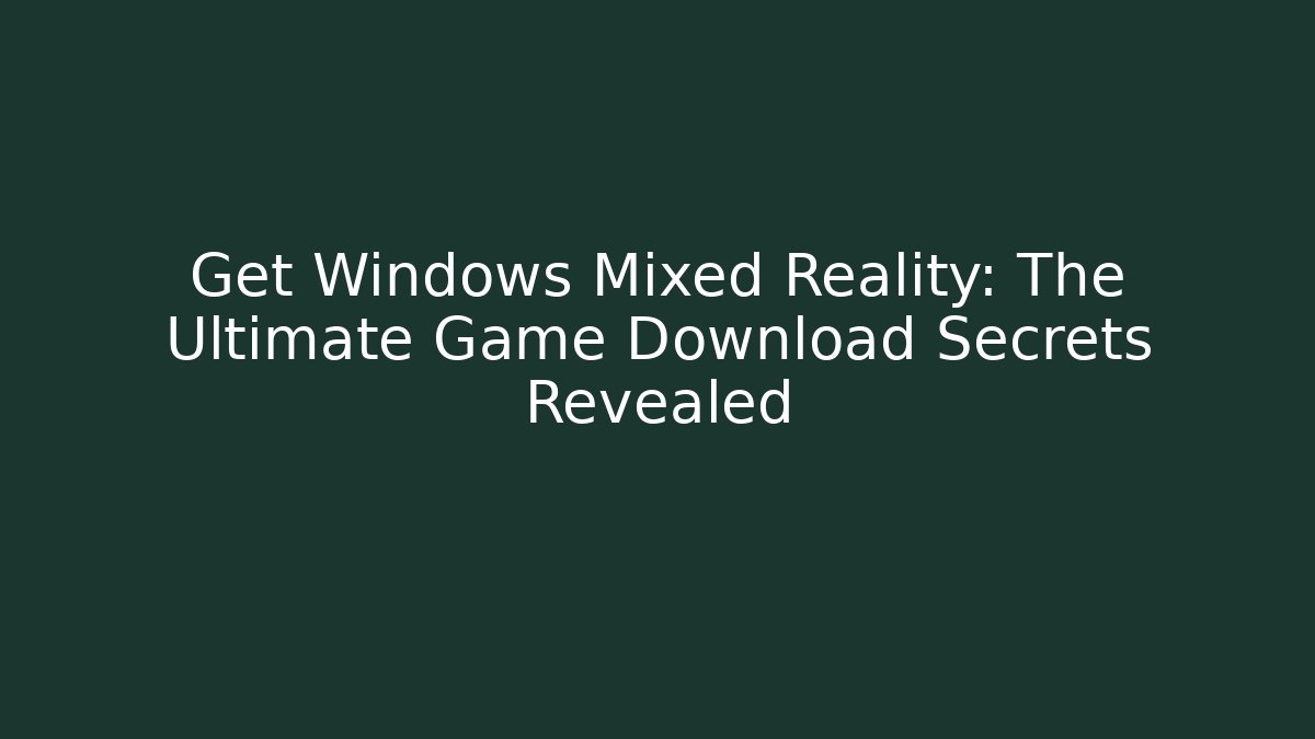 Get Windows Mixed Reality: The Ultimate Game Download Secrets Revealed