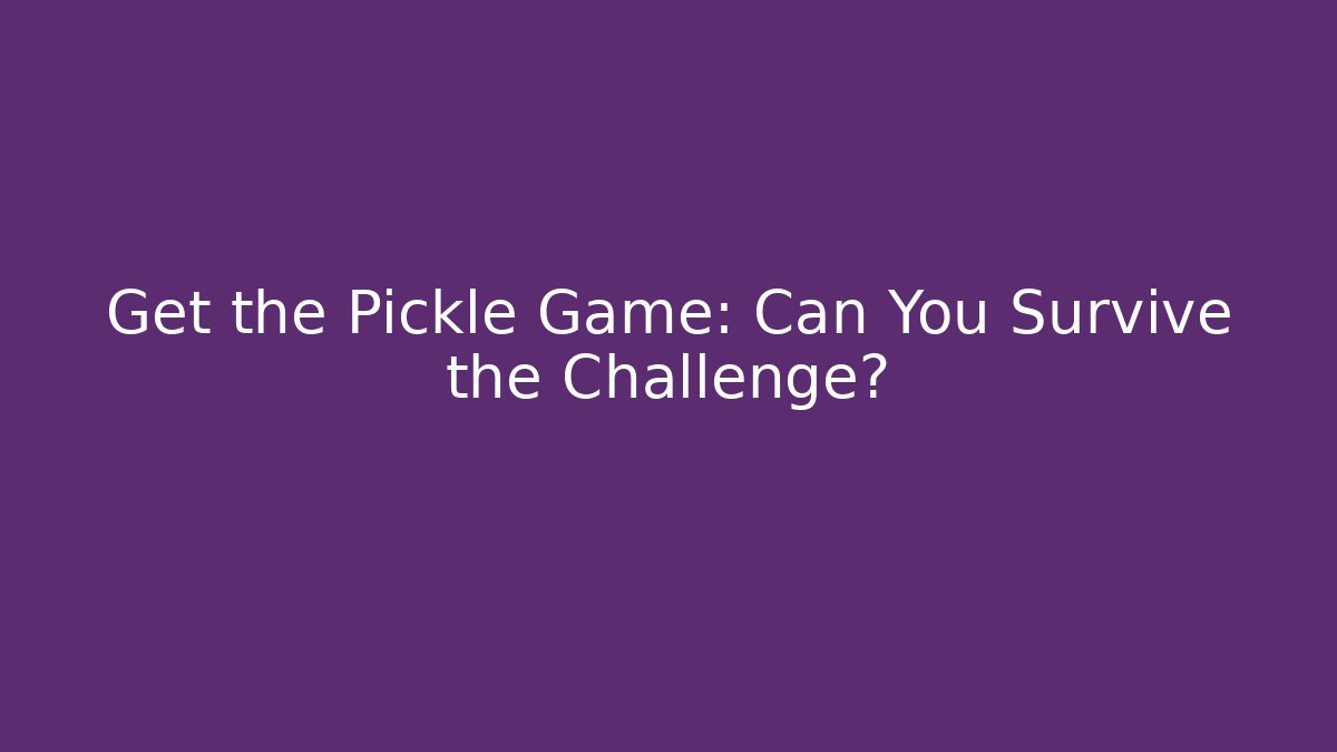 Get the Pickle Game: Can You Survive the Challenge?