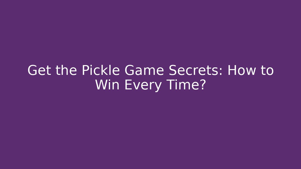 Get the Pickle Game Secrets: How to Win Every Time?