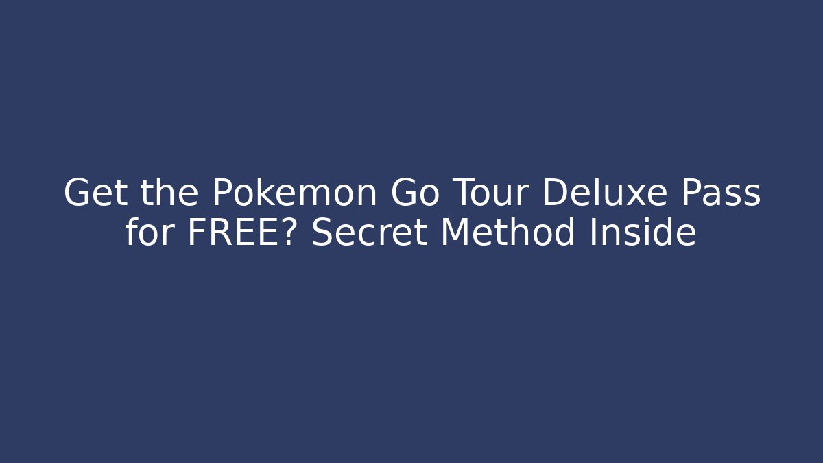 Get the Pokémon Go Tour Deluxe Pass for FREE? Secret Method Inside