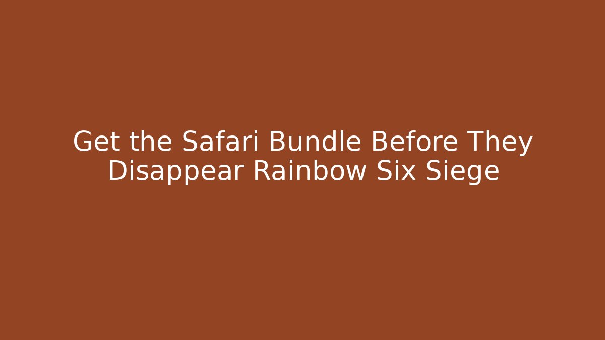 Get the Safari Bundle Before They Disappear Rainbow Six Siege