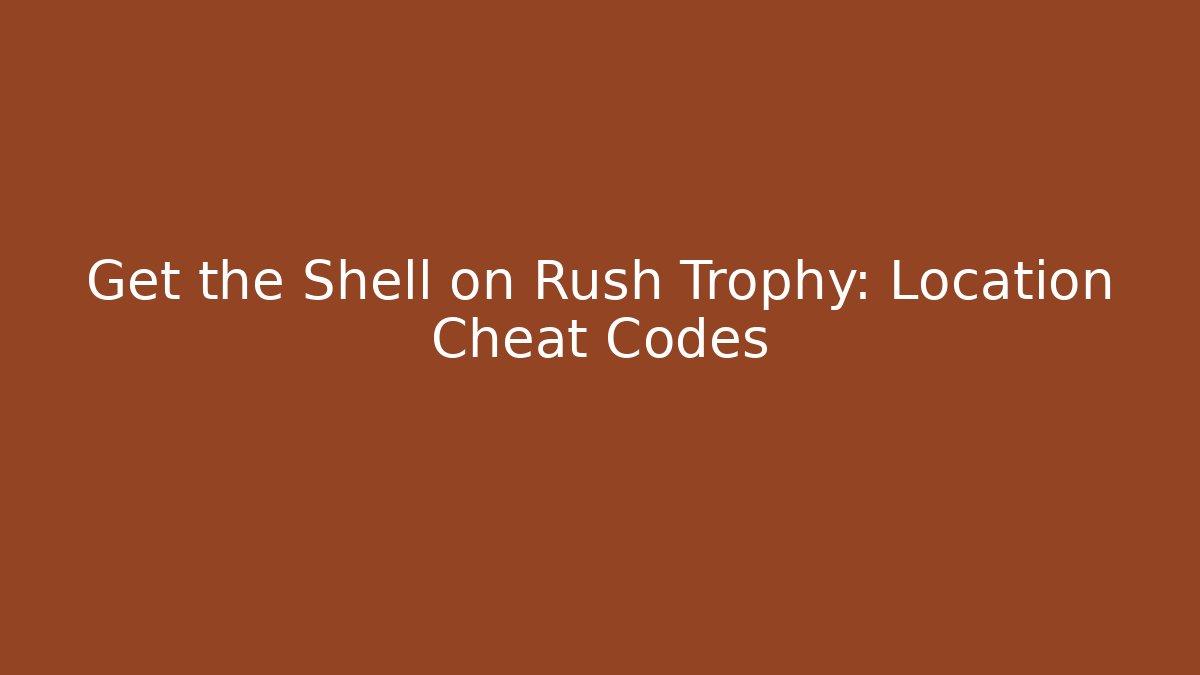 Get the Shell on Rush Trophy: Location Cheat Codes
