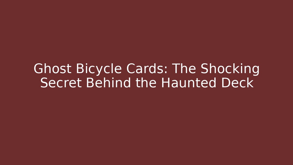 Ghost Bicycle Cards: The Shocking Secret Behind the Haunted Deck