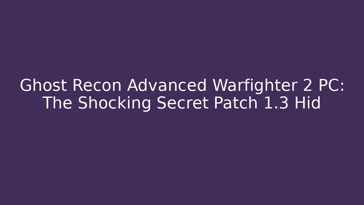Ghost Recon Advanced Warfighter 2 PC: The Shocking Secret Patch 1.3 Hid