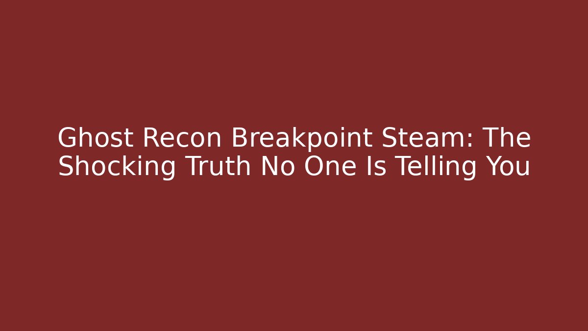 Ghost Recon Breakpoint Steam: The Shocking Truth No One Is Telling You
