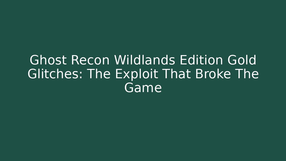 Ghost Recon Wildlands Edition Gold Glitches: The Exploit That Broke The Game