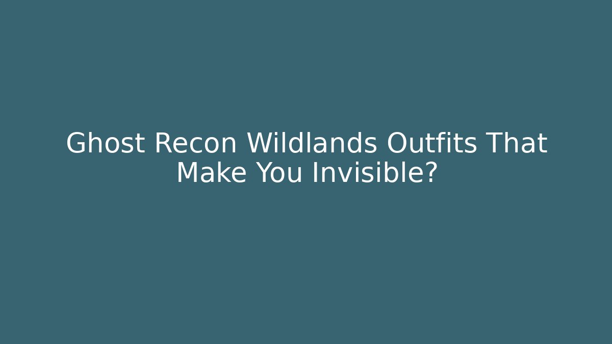 Ghost Recon Wildlands Outfits That Make You Invisible?