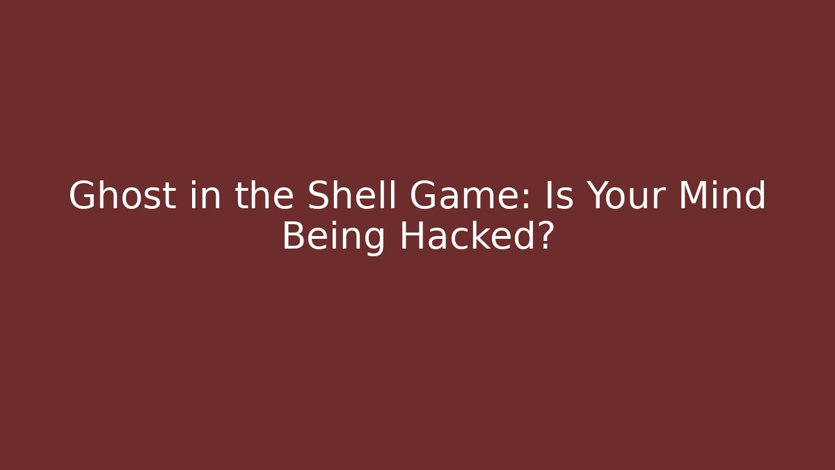 Ghost in the Shell Game: Is Your Mind Being Hacked?