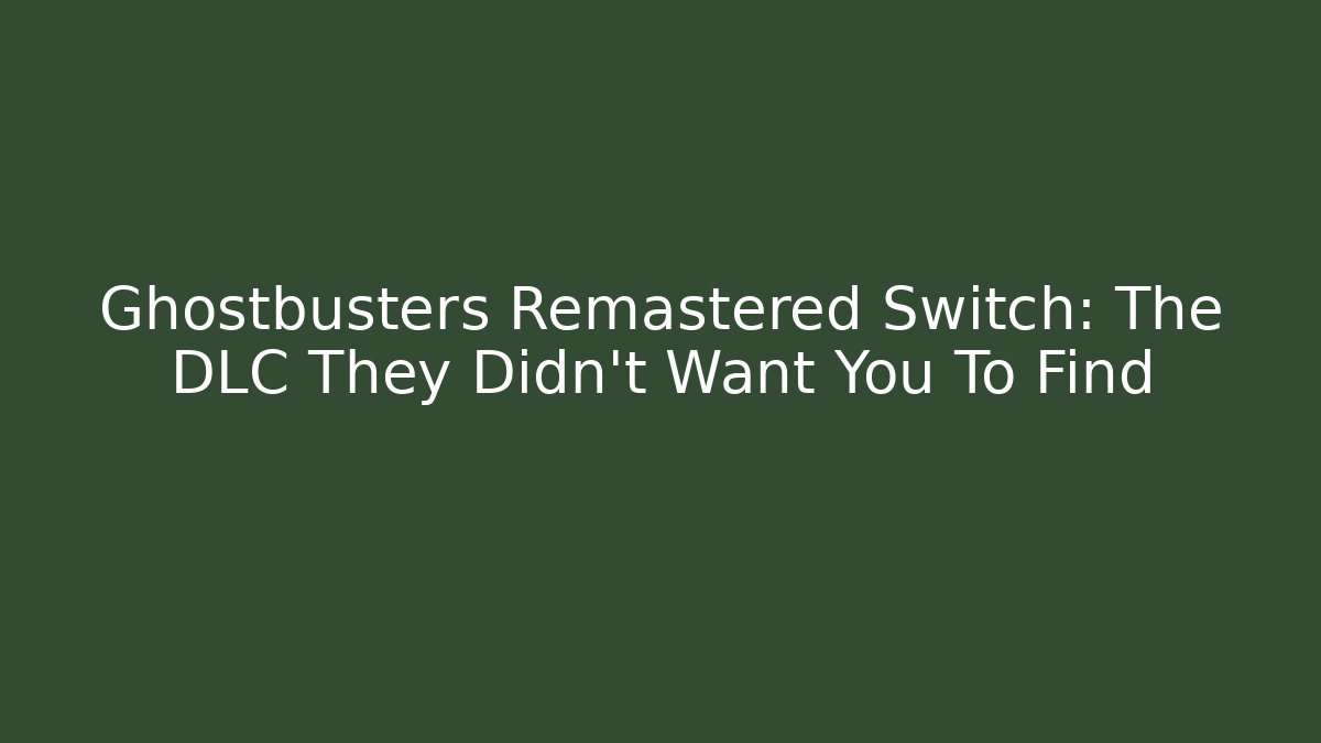 Ghostbusters Remastered Switch: The DLC They Didn't Want You To Find