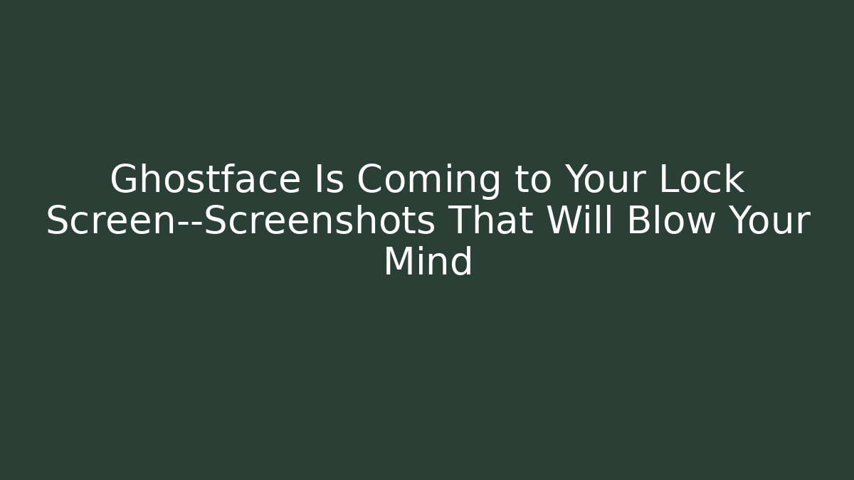 Ghostface Is Coming to Your Lock Screen—Screenshots That Will Blow Your Mind