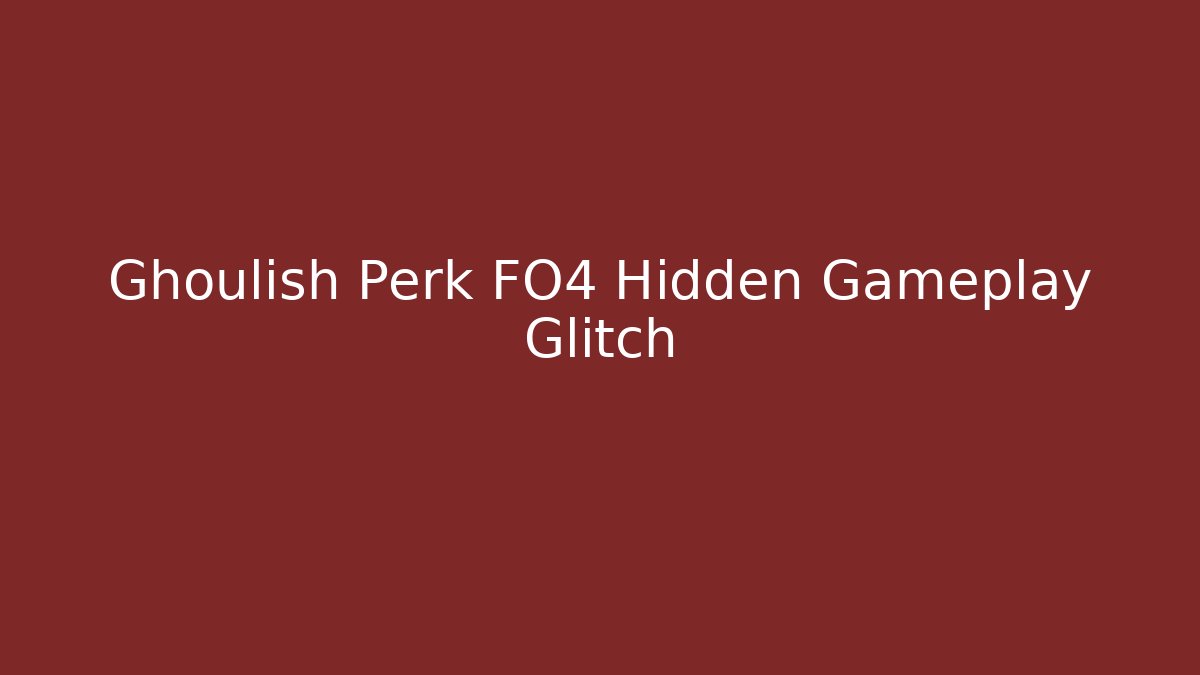 Ghoulish Perk FO4 Hidden Gameplay Glitch