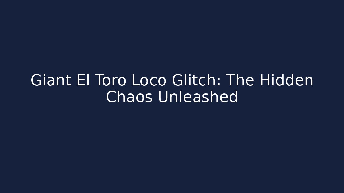 Giant El Toro Loco Glitch: The Hidden Chaos Unleashed