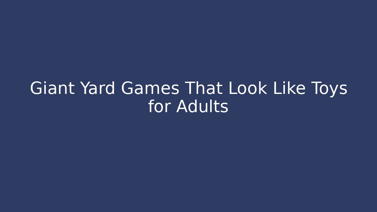 Giant Yard Games That Look Like Toys for Adults