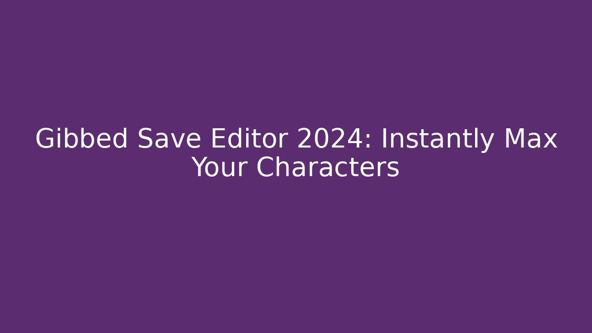 Gibbed Save Editor 2024: Instantly Max Your Characters - Celivion