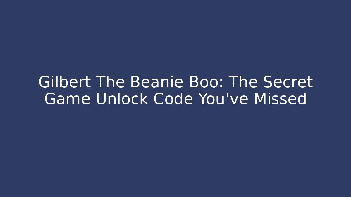 Gilbert The Beanie Boo: The Secret Game Unlock Code You’ve Missed