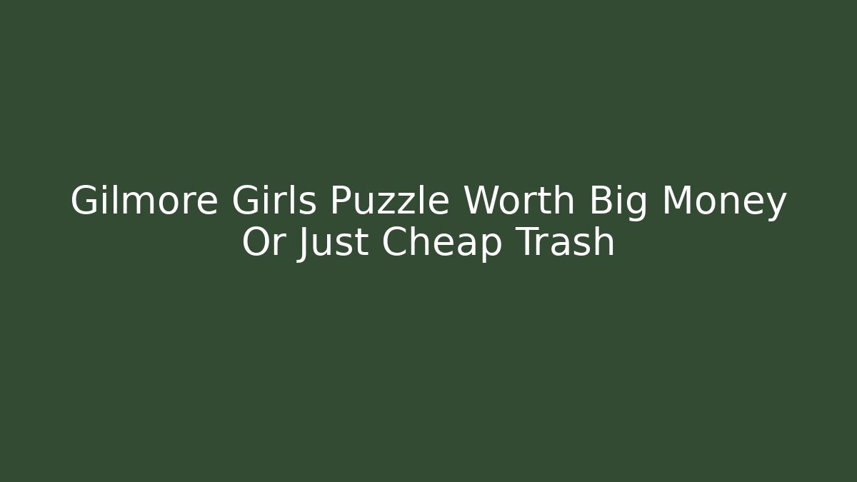 Gilmore Girls Puzzle Worth Big Money Or Just Cheap Trash