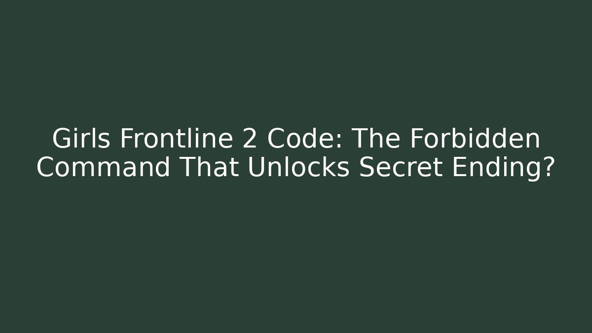 Girls Frontline 2 Code: The Forbidden Command That Unlocks Secret Ending? - Celivion