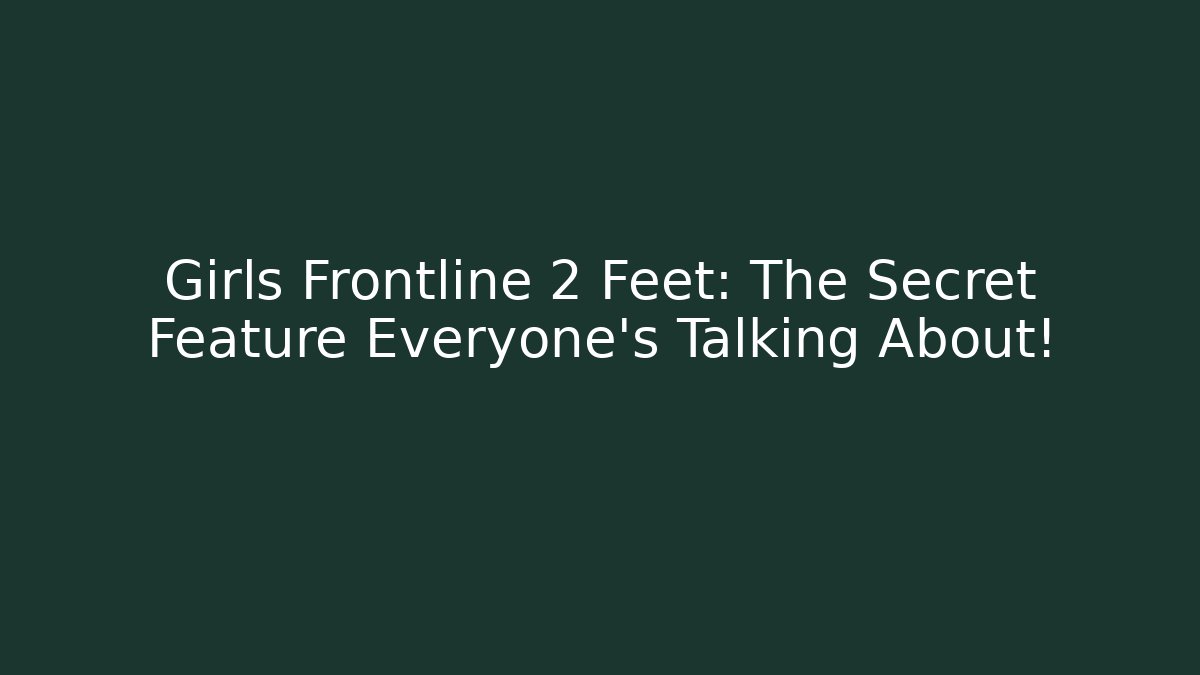 Girls Frontline 2 Feet: The Secret Feature Everyone’s Talking About! - Celivion