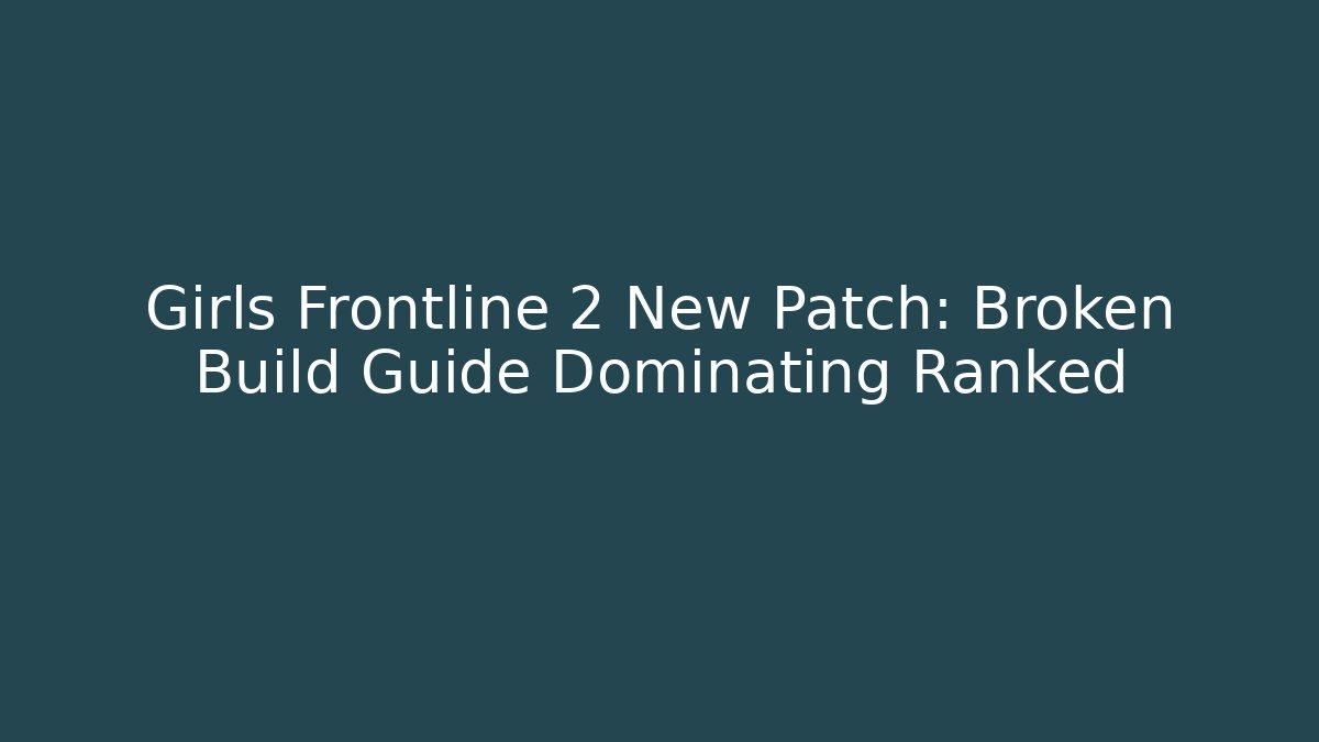 Girls Frontline 2 New Patch: Broken Build Guide Dominating Ranked