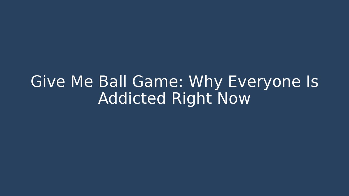 Give Me Ball Game: Why Everyone Is Addicted Right Now - Celivion