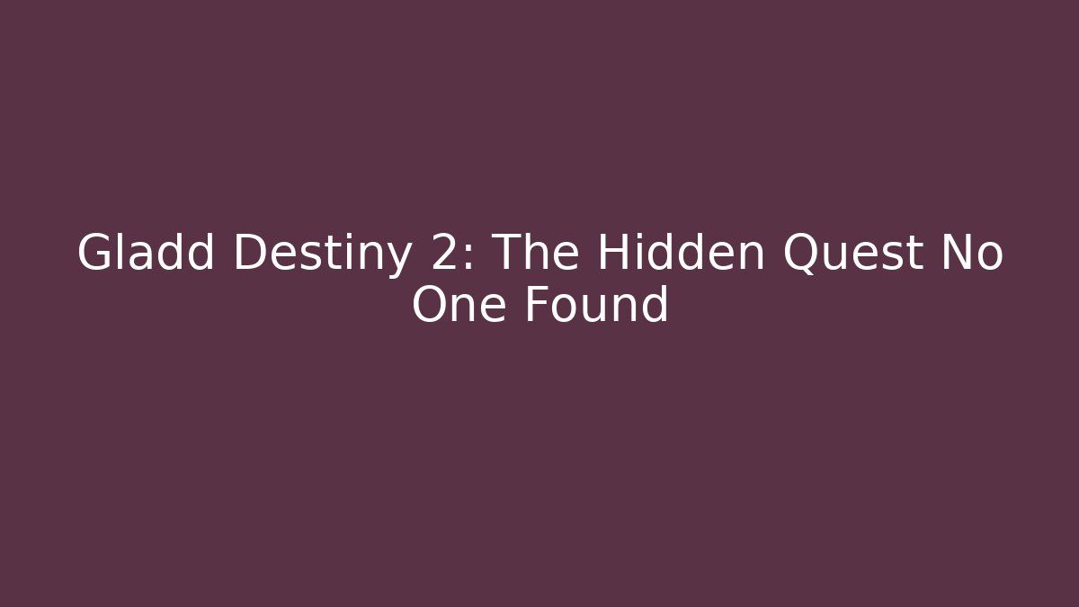 Gladd Destiny 2: The Hidden Quest No One Found - Celivion