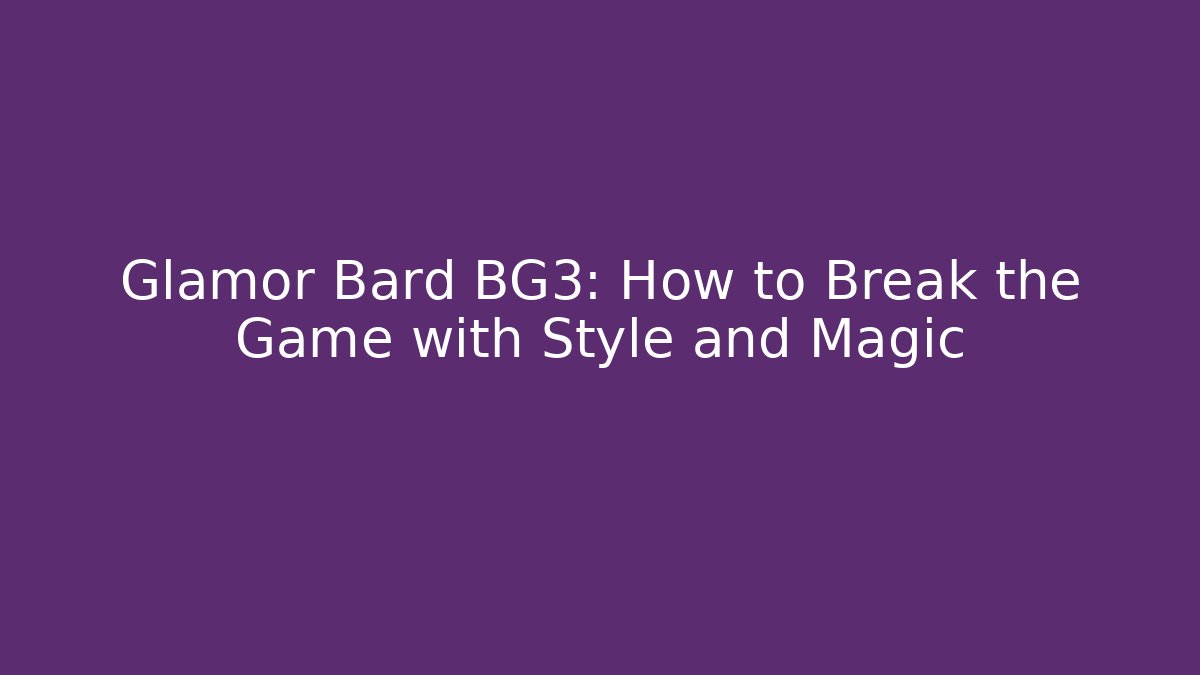 Glamor Bard BG3: How to Break the Game with Style and Magic