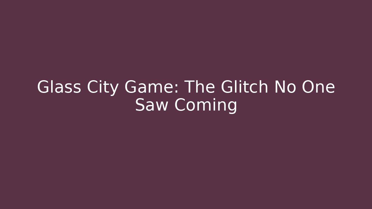 Glass City Game: The Glitch No One Saw Coming