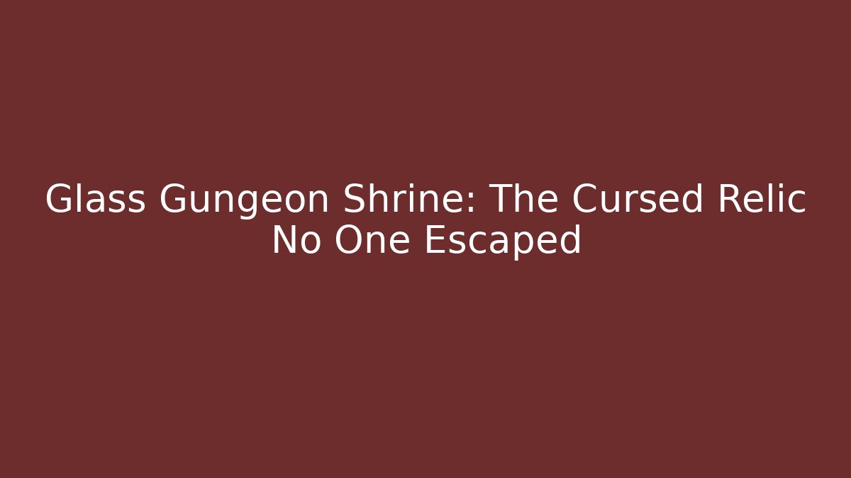 Glass Gungeon Shrine: The Cursed Relic No One Escaped