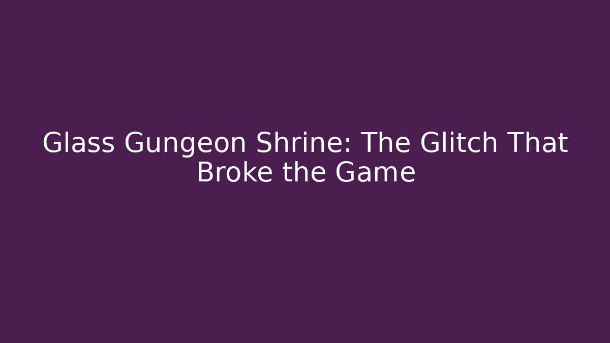 Glass Gungeon Shrine: The Glitch That Broke the Game