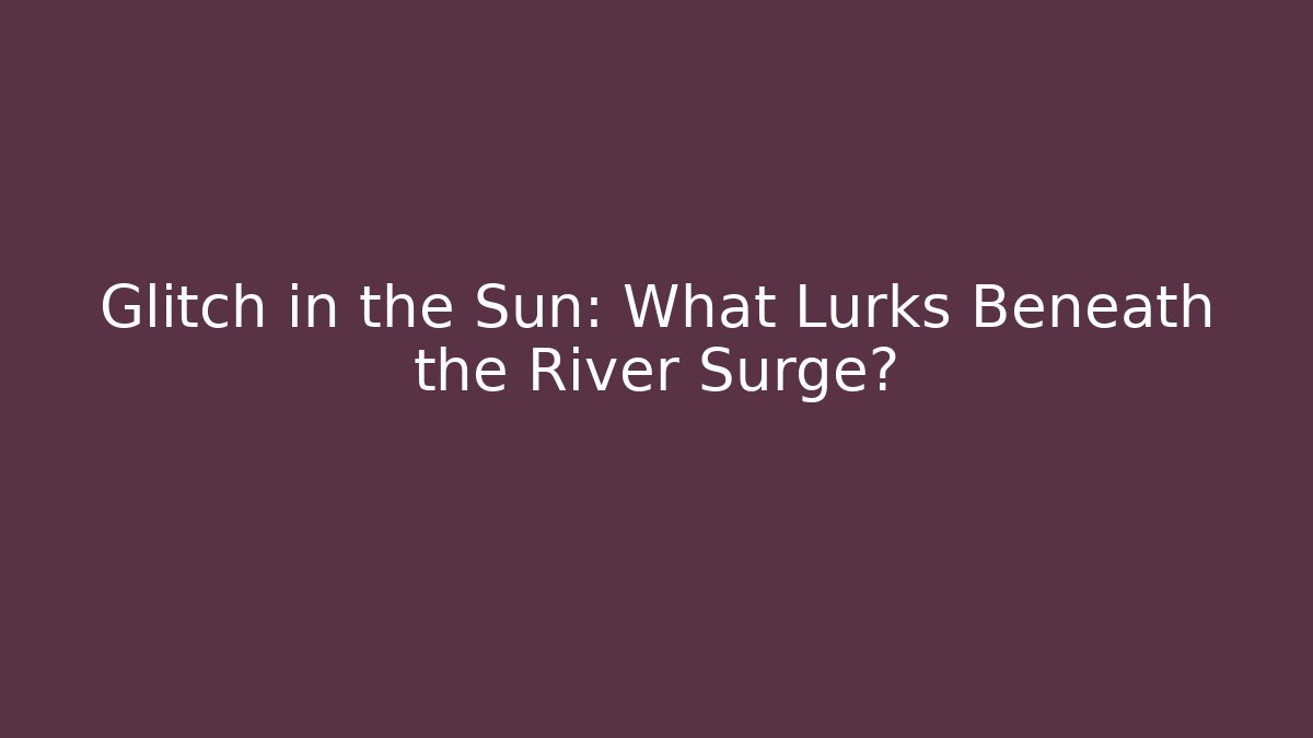 Glitch in the Sun: What Lurks Beneath the River Surge?