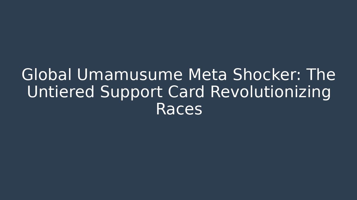 Global Umamusume Meta Shocker: The Untiered Support Card Revolutionizing Races