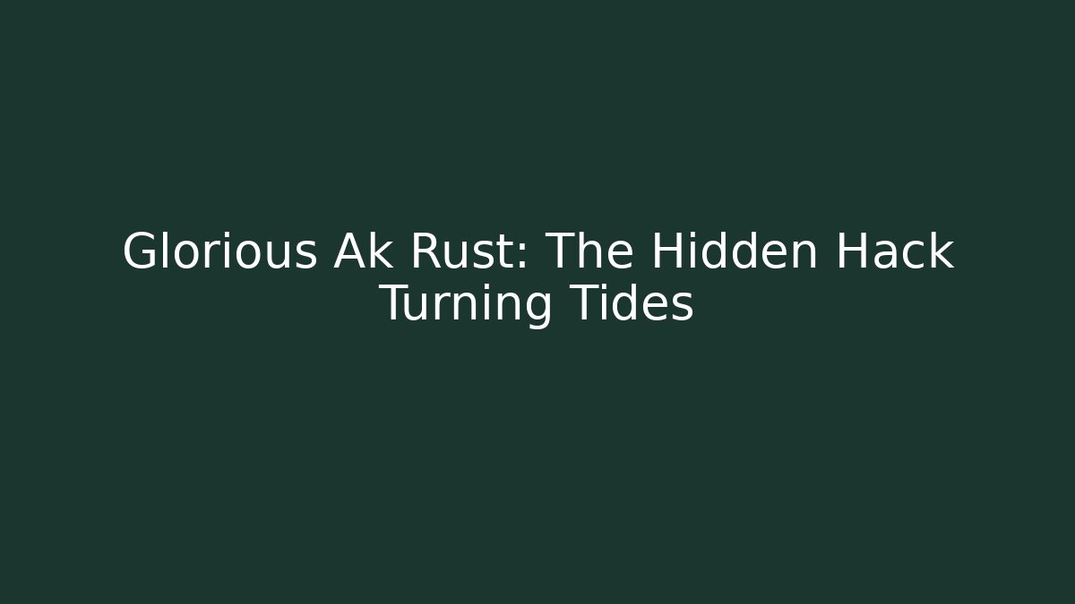 Glorious Ak Rust: The Hidden Hack Turning Tides