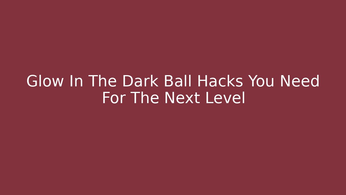 Glow In The Dark Ball Hacks You Need For The Next Level