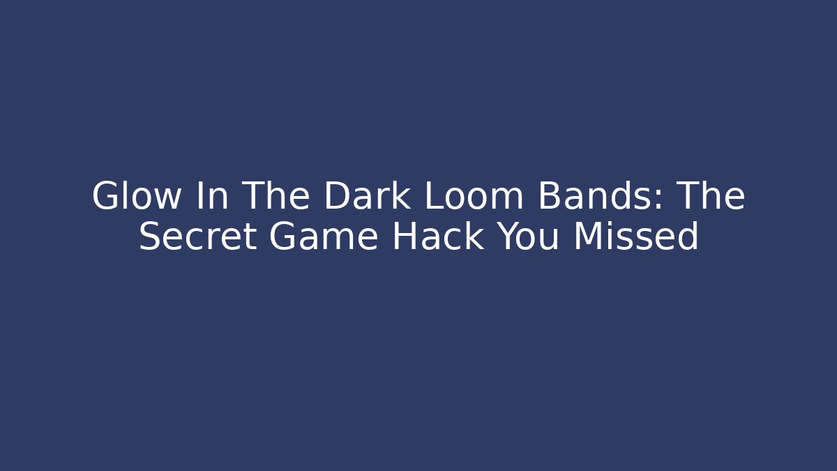 Glow In The Dark Loom Bands: The Secret Game Hack You Missed