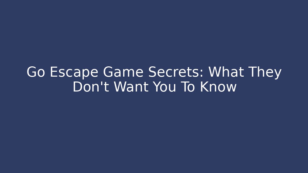 Go Escape Game Secrets: What They Don't Want You To Know