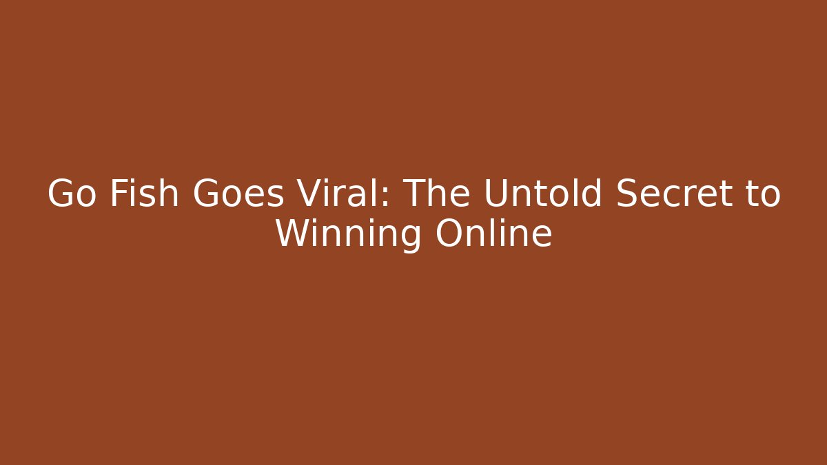 Go Fish Goes Viral: The Untold Secret to Winning Online