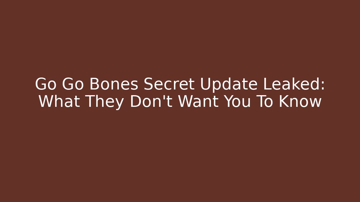 Go Go Bones Secret Update Leaked: What They Don’t Want You To Know