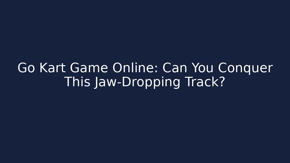 Go Kart Game Online: Can You Conquer This Jaw-Dropping Track?