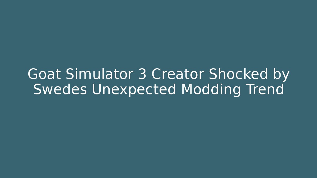 Goat Simulator 3 Creator Shocked by Swedes Unexpected Modding Trend