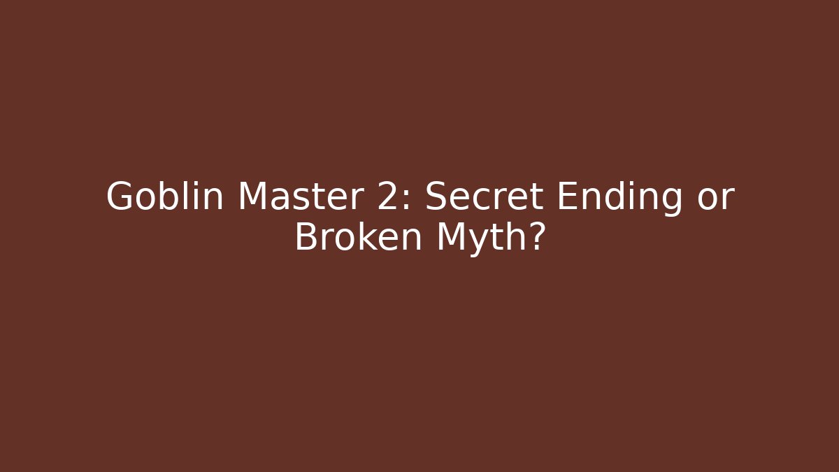 Goblin Master 2: Secret Ending or Broken Myth? - Celivion
