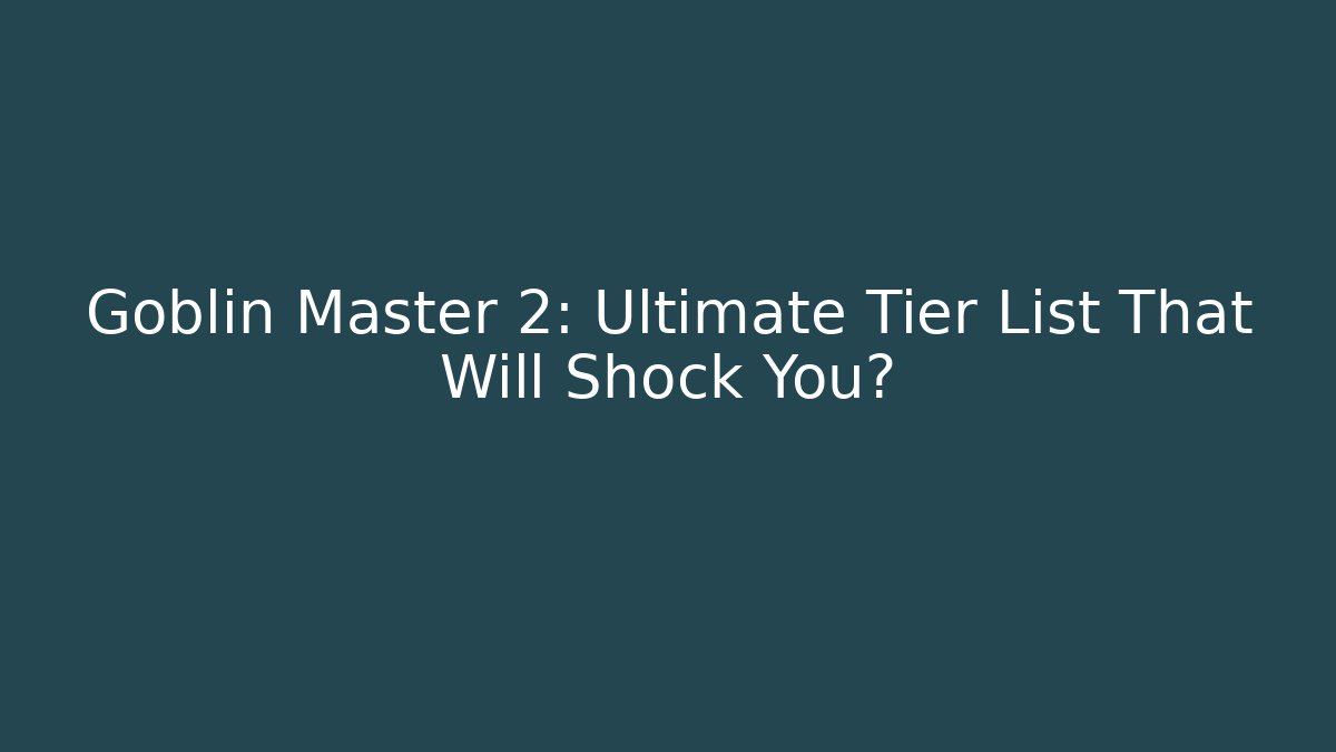 Goblin Master 2: Ultimate Tier List That Will Shock You?