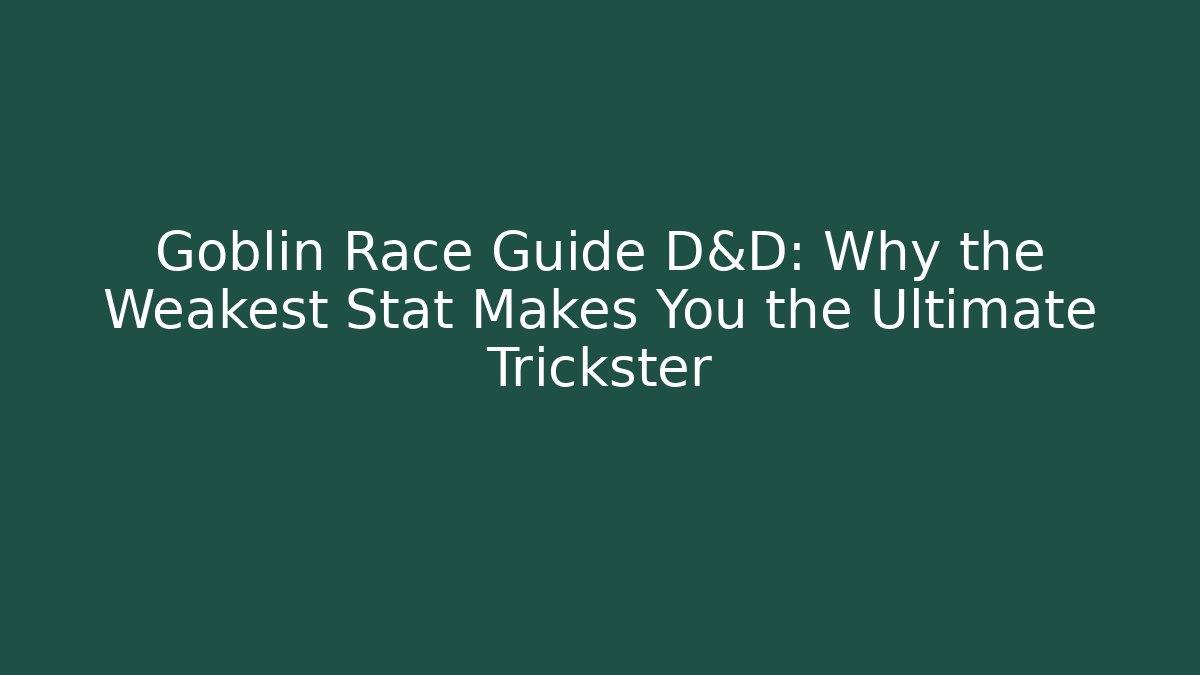 Goblin Race Guide D&D: Why the Weakest Stat Makes You the Ultimate Trickster
