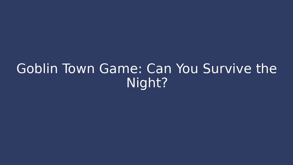 Goblin Town Game: Can You Survive the Night?