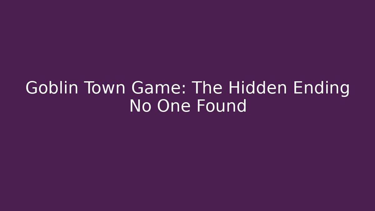 Goblin Town Game: The Hidden Ending No One Found