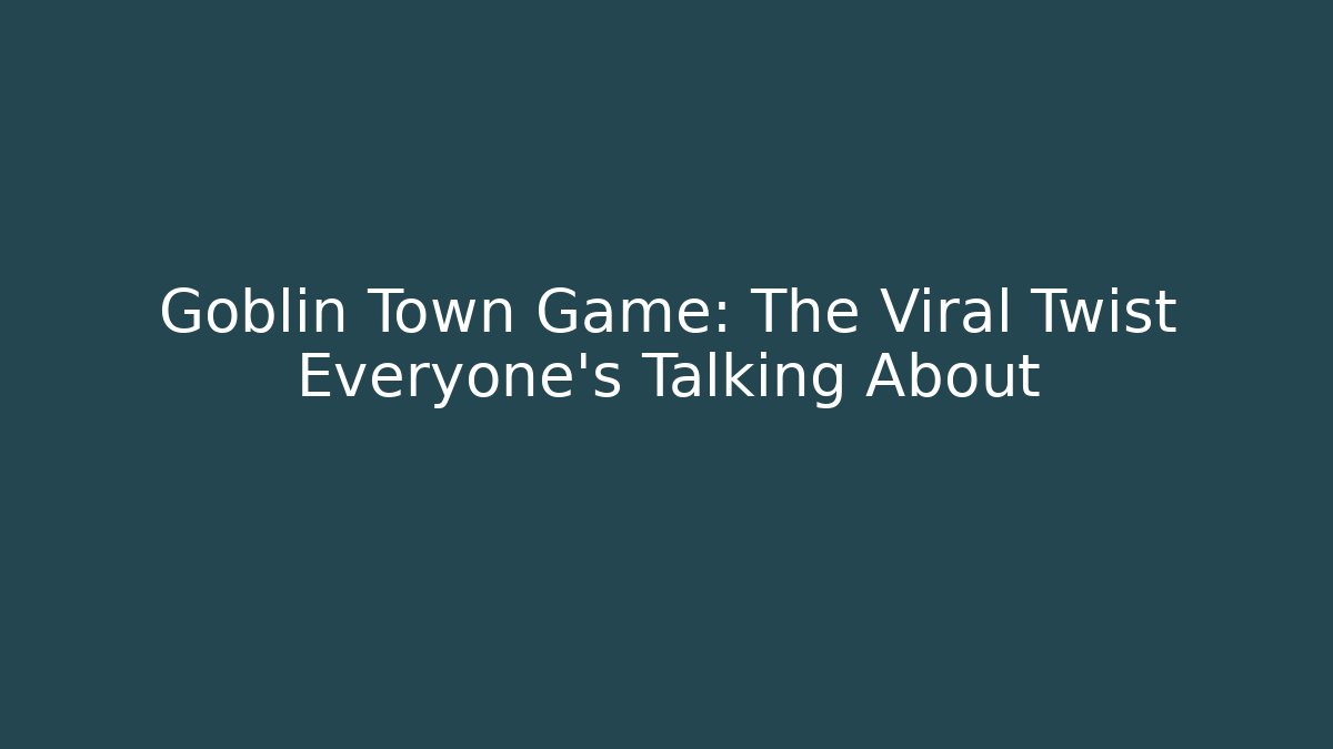 Goblin Town Game: The Viral Twist Everyone's Talking About