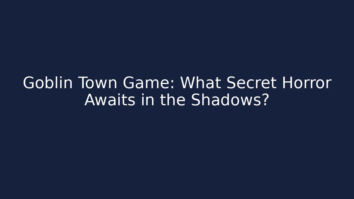 Goblin Town Game: What Secret Horror Awaits in the Shadows?