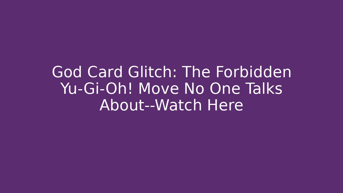 God Card Glitch: The Forbidden Yu-Gi-Oh! Move No One Talks About—Watch Here
