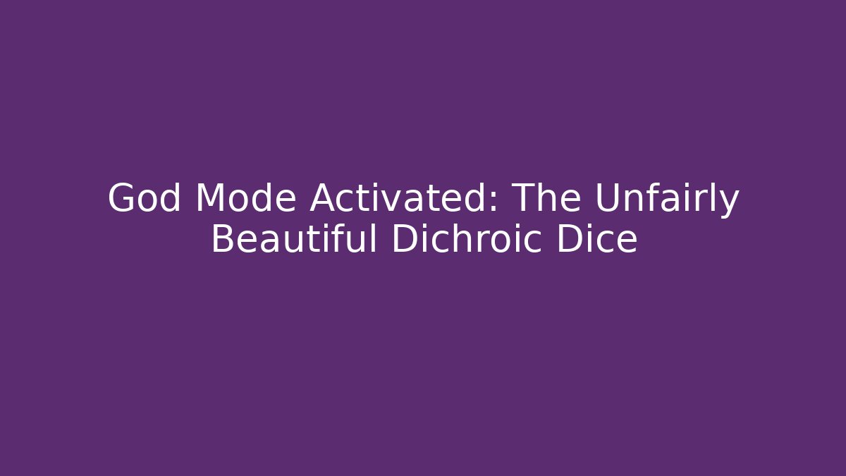 God Mode Activated: The Unfairly Beautiful Dichroic Dice