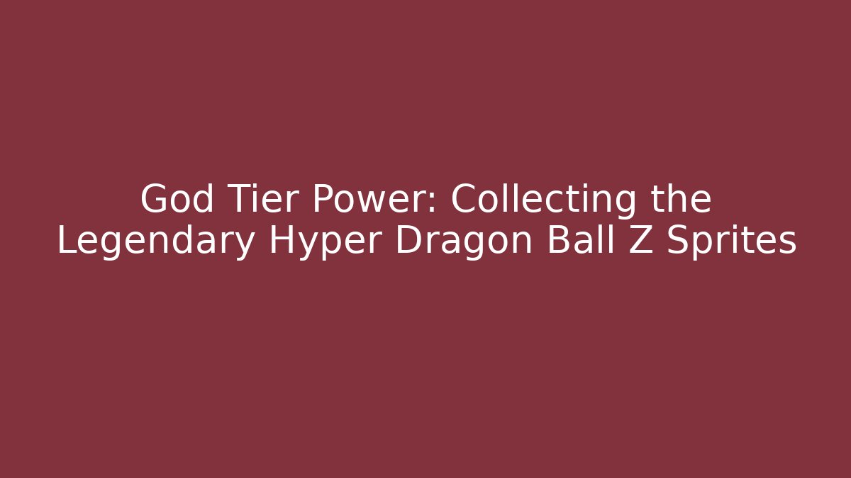 God Tier Power: Collecting the Legendary Hyper Dragon Ball Z Sprites - Celivion