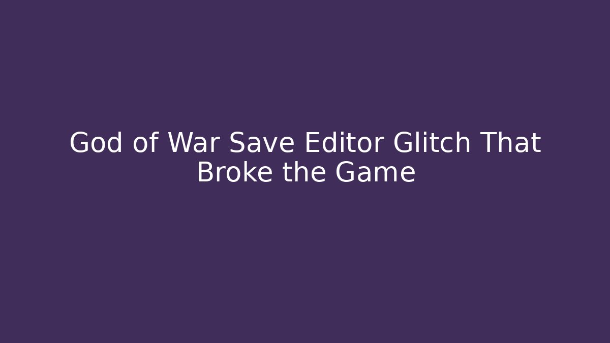 God of War Save Editor Glitch That Broke the Game
